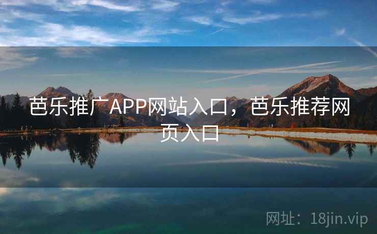 芭乐推广APP网站入口，芭乐推荐网页入口