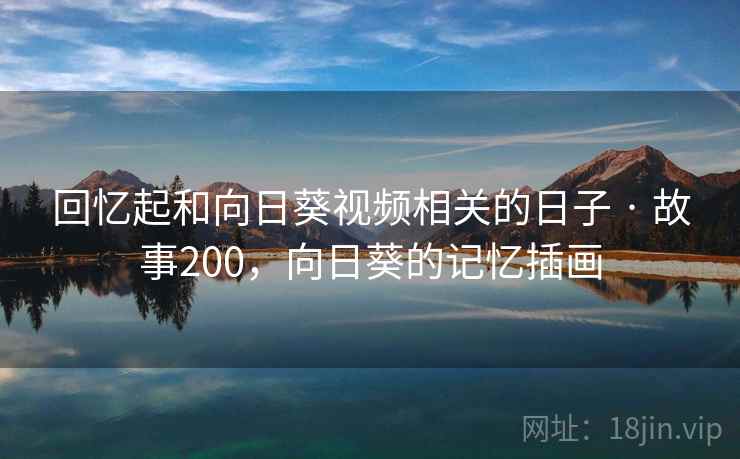 回忆起和向日葵视频相关的日子 · 故事200，向日葵的记忆插画