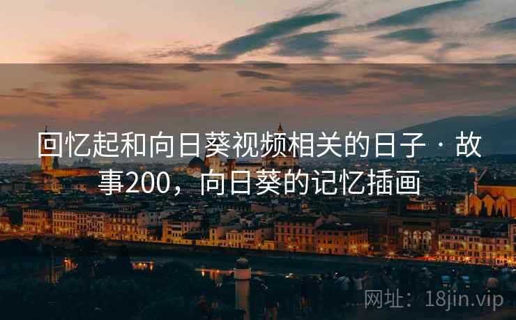 回忆起和向日葵视频相关的日子 · 故事200，向日葵的记忆插画