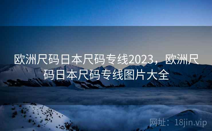 欧洲尺码日本尺码专线2023，欧洲尺码日本尺码专线图片大全