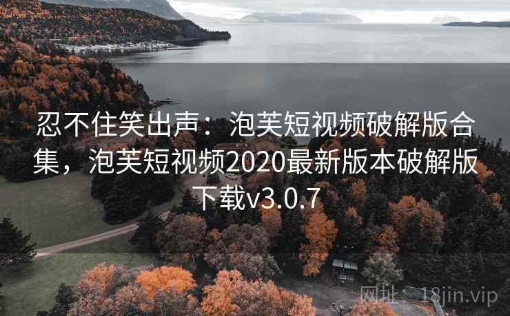 忍不住笑出声：泡芙短视频破解版合集，泡芙短视频2020最新版本破解版下载v3.0.7