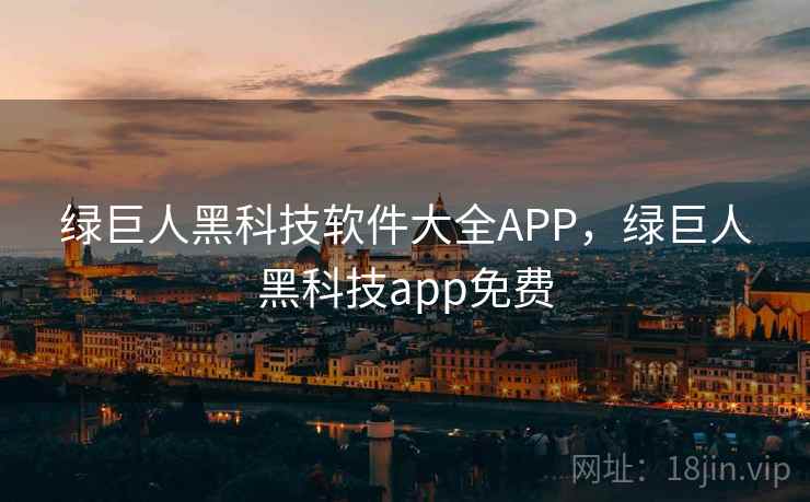 绿巨人黑科技软件大全APP，绿巨人黑科技app免费
