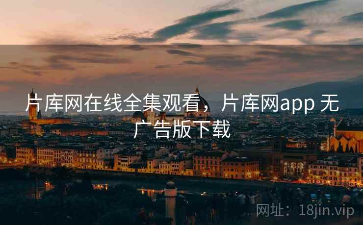 片库网在线全集观看，片库网app 无广告版下载