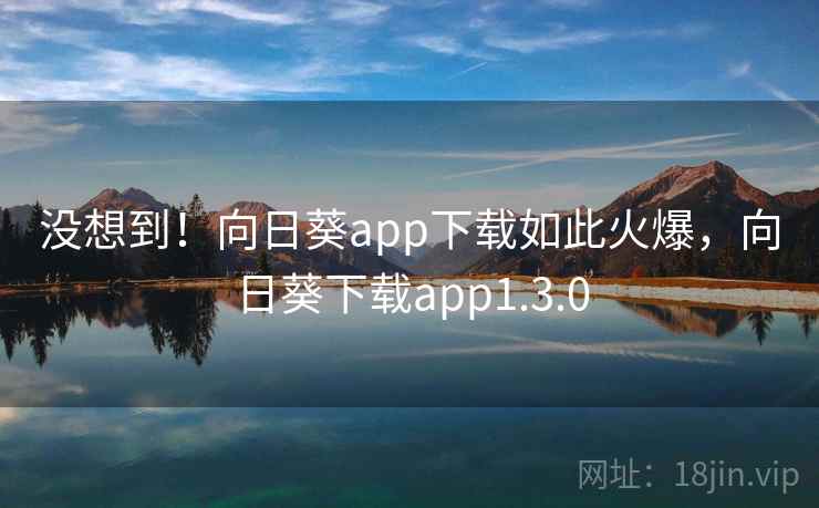 没想到！向日葵app下载如此火爆，向日葵下载app1.3.0