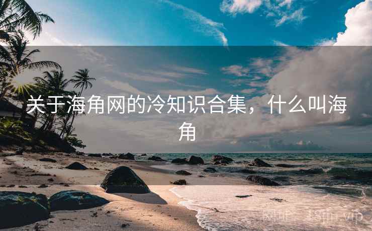 关于海角网的冷知识合集，什么叫海角