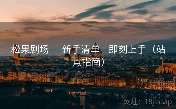 松果剧场 — 新手清单—即刻上手（站点指南）