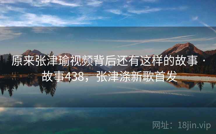 原来张津瑜视频背后还有这样的故事 · 故事438，张津涤新歌首发