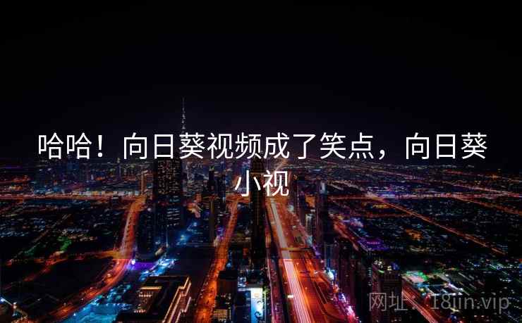 哈哈！向日葵视频成了笑点，向日葵小视