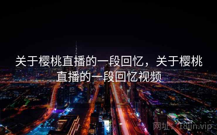 关于樱桃直播的一段回忆，关于樱桃直播的一段回忆视频