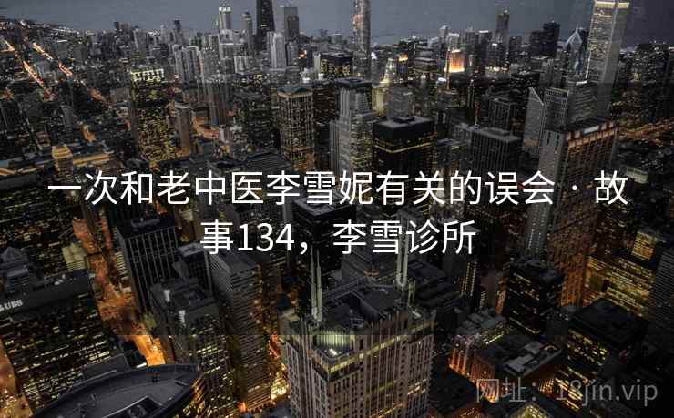 一次和老中医李雪妮有关的误会 · 故事134，李雪诊所