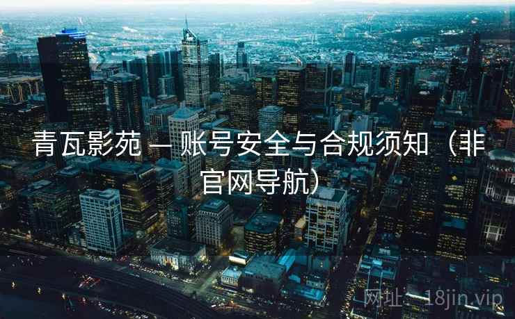 青瓦影苑 — 账号安全与合规须知（非官网导航）