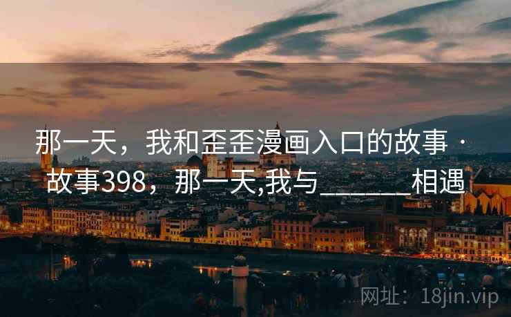 那一天，我和歪歪漫画入口的故事 · 故事398，那一天,我与______相遇