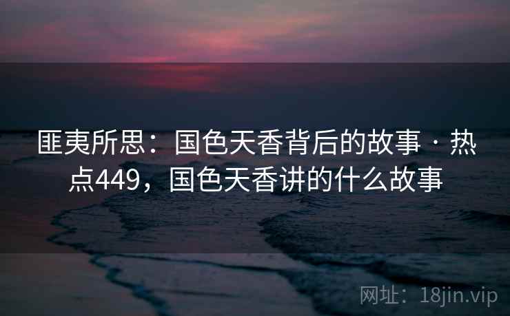 匪夷所思：国色天香背后的故事 · 热点449，国色天香讲的什么故事