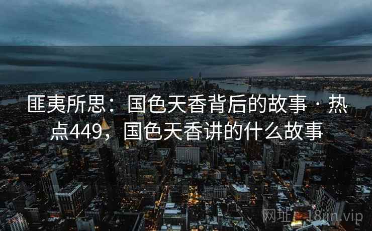 匪夷所思：国色天香背后的故事 · 热点449，国色天香讲的什么故事