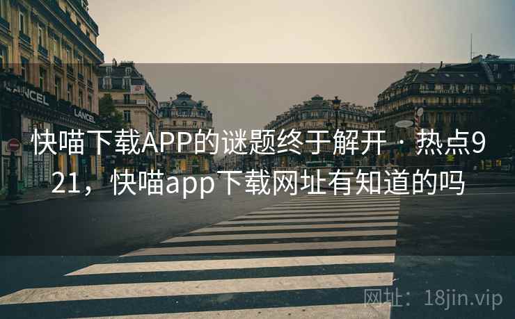 快喵下载APP的谜题终于解开 · 热点921，快喵app下载网址有知道的吗
