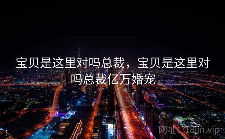 宝贝是这里对吗总裁，宝贝是这里对吗总裁亿万婚宠