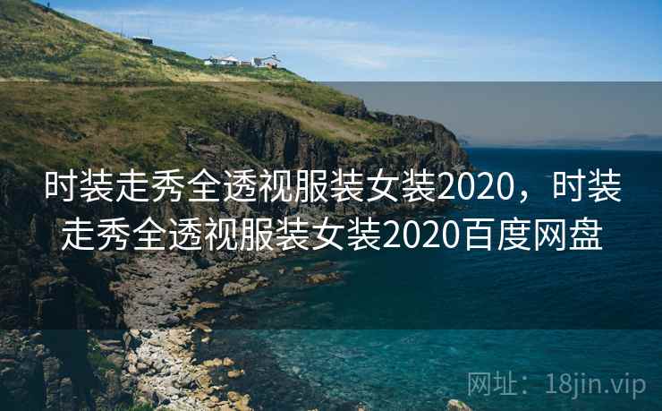 时装走秀全透视服装女装2020，时装走秀全透视服装女装2020百度网盘