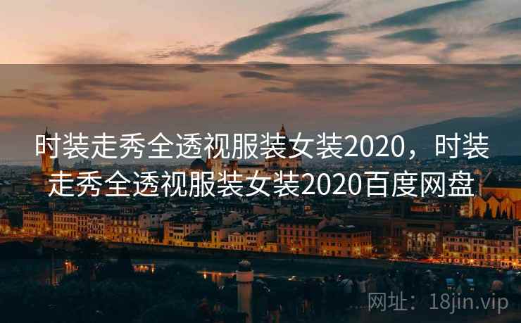 时装走秀全透视服装女装2020，时装走秀全透视服装女装2020百度网盘