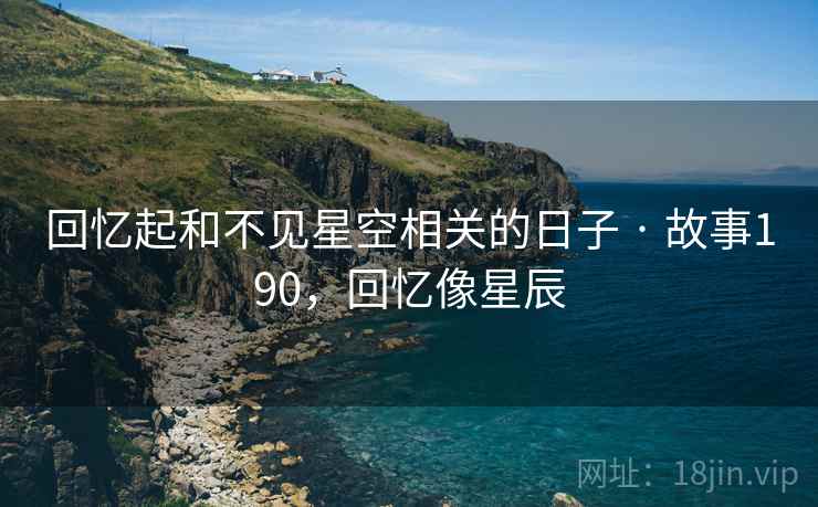 回忆起和不见星空相关的日子 · 故事190，回忆像星辰