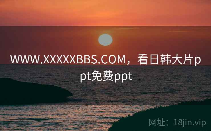 WWW.XXXXXBBS.COM，看日韩大片ppt免费ppt