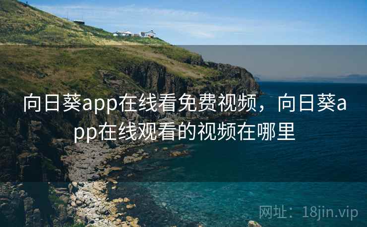 向日葵app在线看免费视频，向日葵app在线观看的视频在哪里