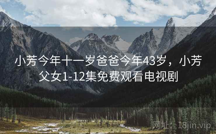小芳今年十一岁爸爸今年43岁，小芳父女1-12集免费观看电视剧