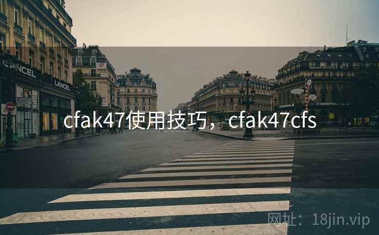 cfak47使用技巧，cfak47cfs