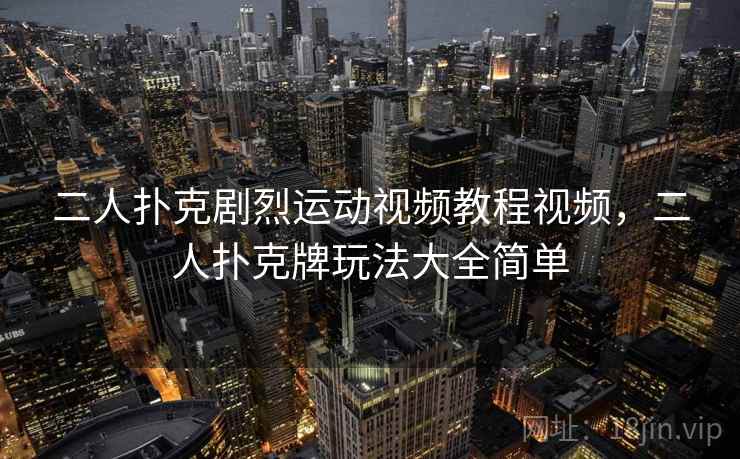 二人扑克剧烈运动视频教程视频，二人扑克牌玩法大全简单
