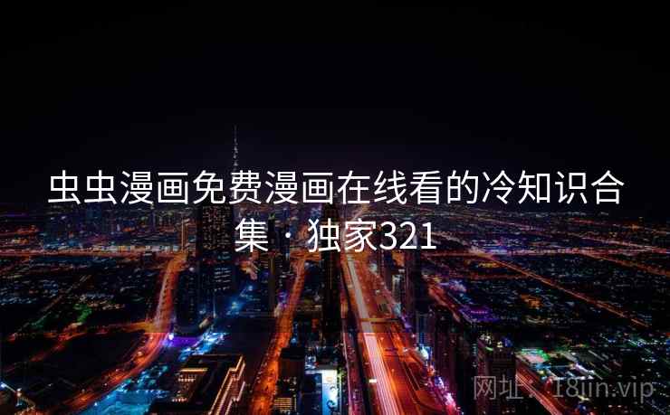 虫虫漫画免费漫画在线看的冷知识合集 · 独家321 虫虫漫画免费漫画在线看的冷知识合集 · 独家321
