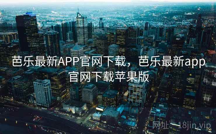 芭乐最新APP官网下载，芭乐最新app官网下载苹果版