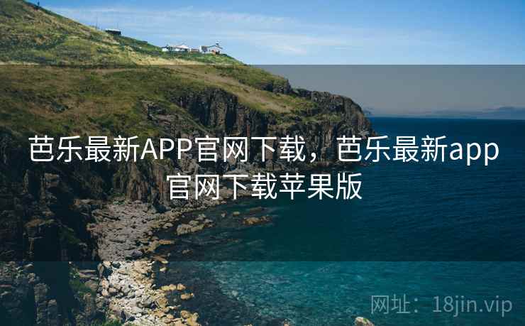 芭乐最新APP官网下载，芭乐最新app官网下载苹果版