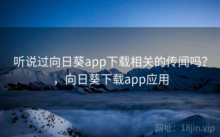 听说过向日葵app下载相关的传闻吗？，向日葵下载app应用