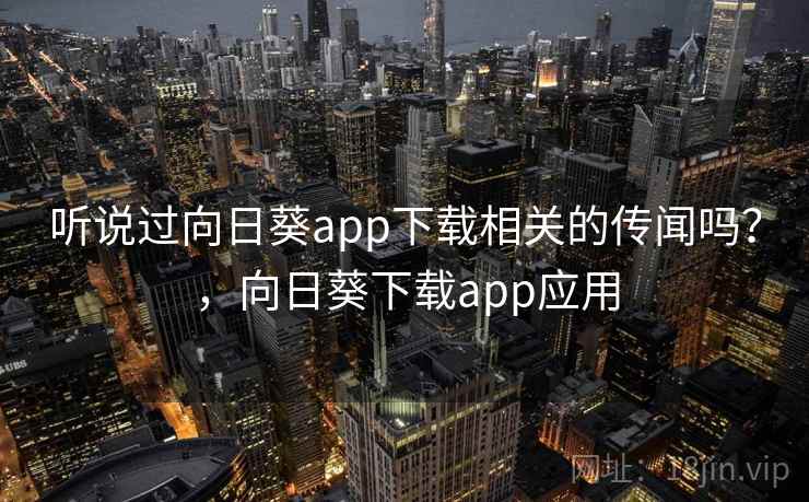 听说过向日葵app下载相关的传闻吗？，向日葵下载app应用