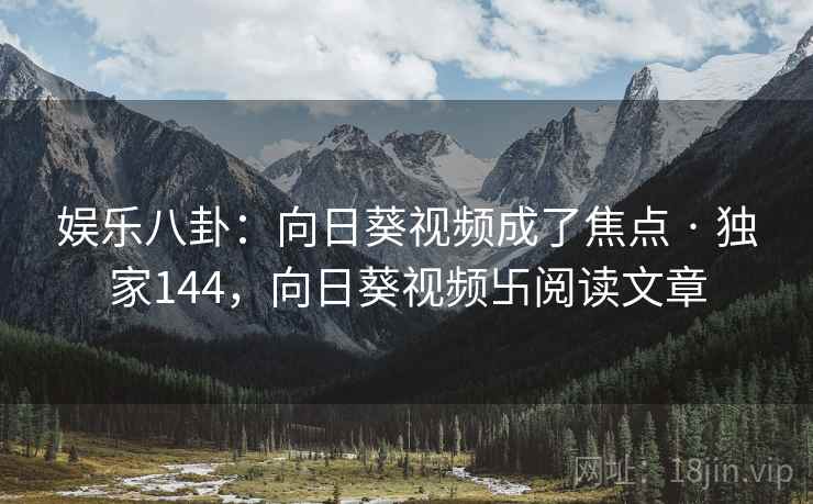 娱乐八卦：向日葵视频成了焦点 · 独家144，向日葵视频卐阅读文章