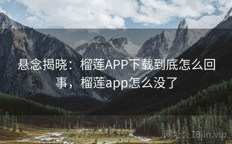 悬念揭晓：榴莲APP下载到底怎么回事，榴莲app怎么没了