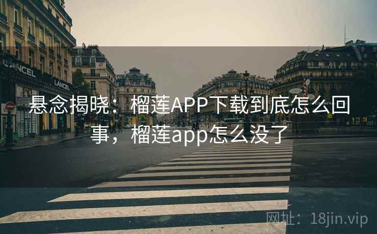 悬念揭晓：榴莲APP下载到底怎么回事，榴莲app怎么没了