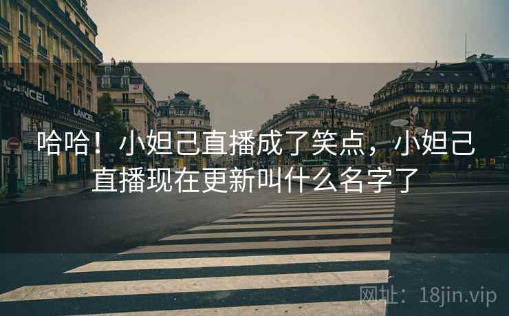 哈哈！小妲己直播成了笑点，小妲己直播现在更新叫什么名字了