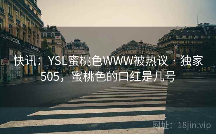 快讯：YSL蜜桃色WWW被热议 · 独家505，蜜桃色的口红是几号