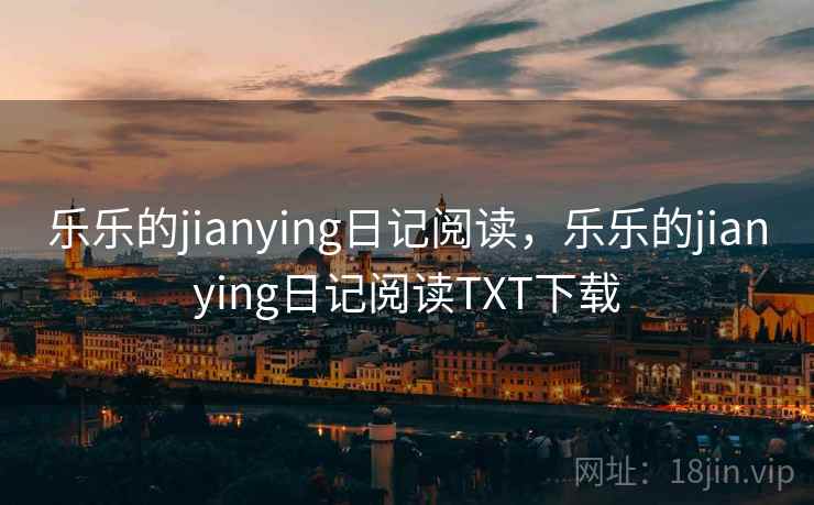 乐乐的jianying日记阅读，乐乐的jianying日记阅读TXT下载